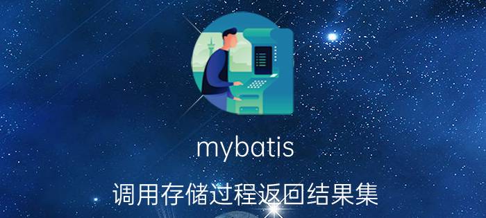 mybatis 调用存储过程返回结果集 resultmap和resulttype区别和应用？